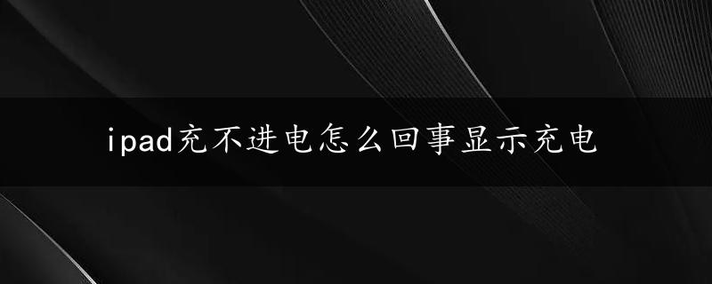 ipad充不进电怎么回事显示充电