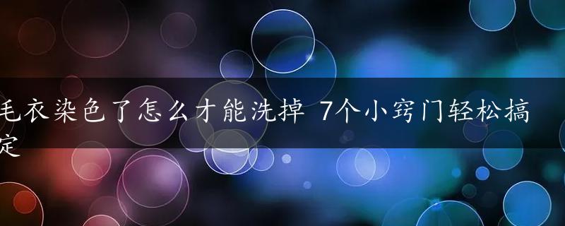 毛衣染色了怎么才能洗掉 7个小窍门轻松搞定