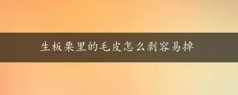 生板栗里的毛皮怎么剥容易掉