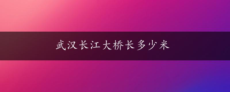 武汉长江大桥长多少米