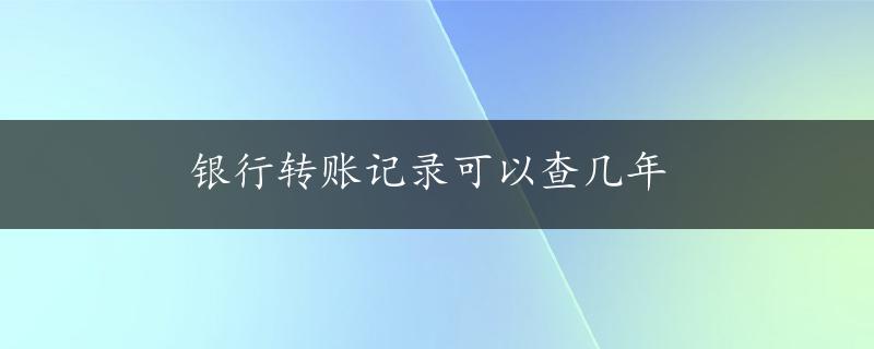 银行转账记录可以查几年