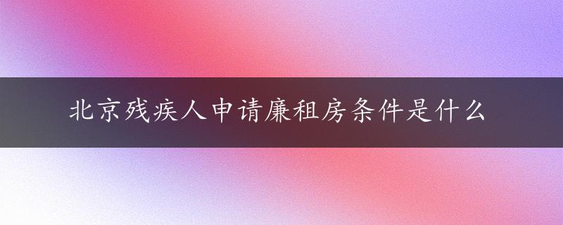 北京残疾人申请廉租房条件是什么