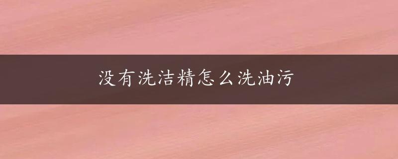 没有洗洁精怎么洗油污