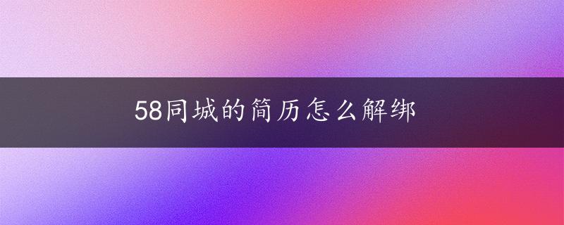 58同城的简历怎么解绑