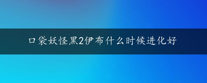 口袋妖怪黑2伊布什么时候进化好