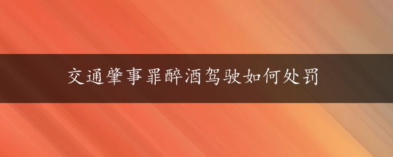 交通肇事罪醉酒驾驶如何处罚