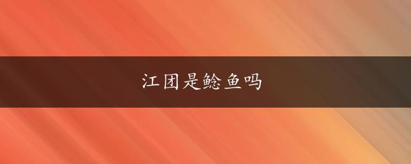 江团是鲶鱼吗