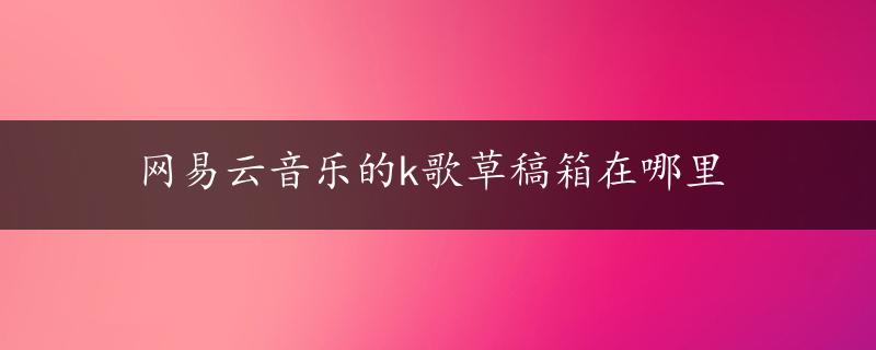 网易云音乐的k歌草稿箱在哪里