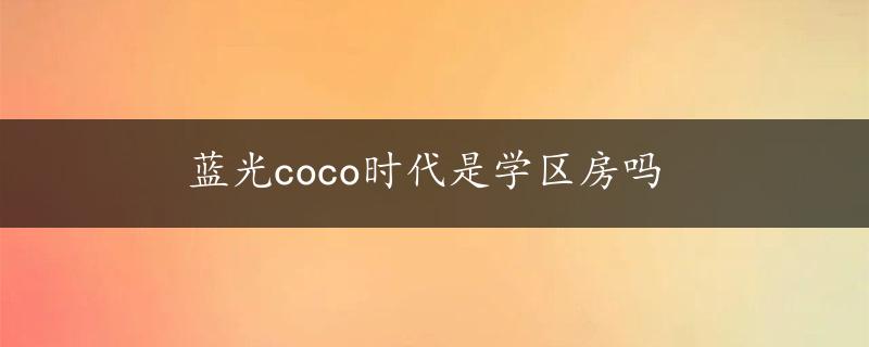 蓝光coco时代是学区房吗