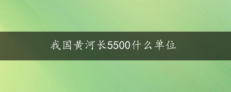 我国黄河长5500什么单位