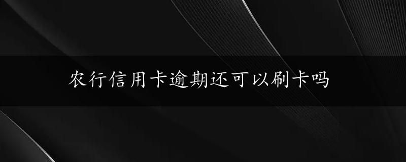 农行信用卡逾期还可以刷卡吗