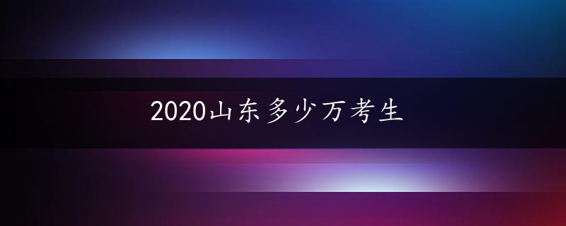 2020山东多少万考生