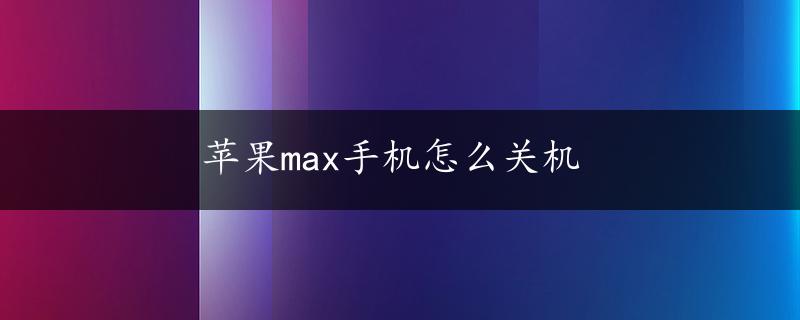 苹果max手机怎么关机