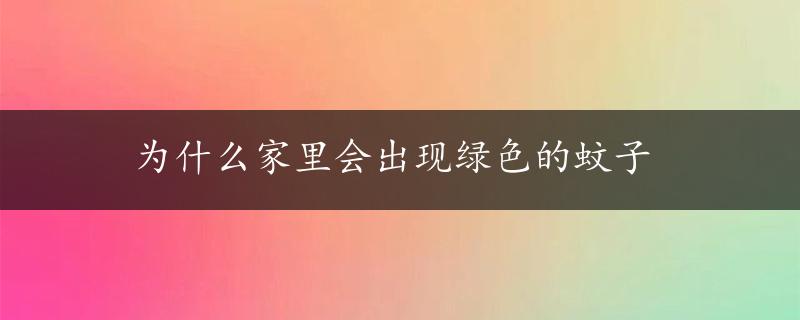 为什么家里会出现绿色的蚊子