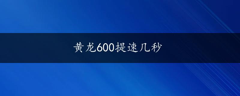 黄龙600提速几秒