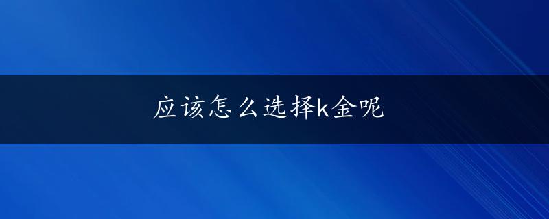 应该怎么选择k金呢