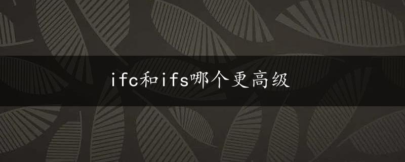 ifc和ifs哪个更高级