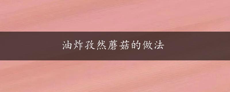 油炸孜然蘑菇的做法