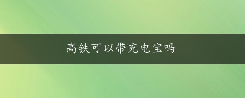 高铁可以带充电宝吗