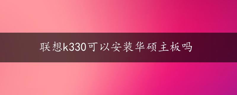 联想k330可以安装华硕主板吗