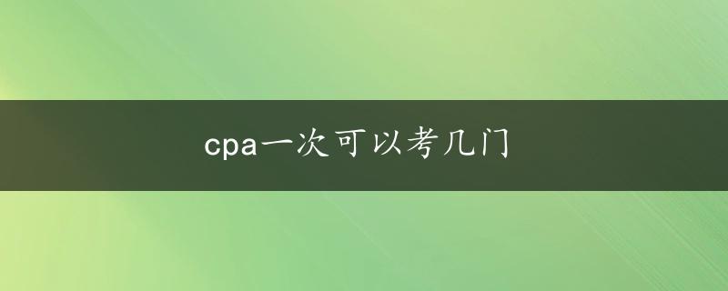 cpa一次可以考几门