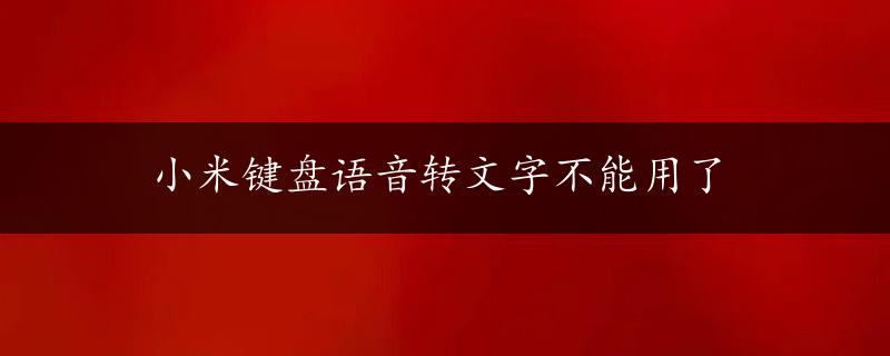 小米键盘语音转文字不能用了