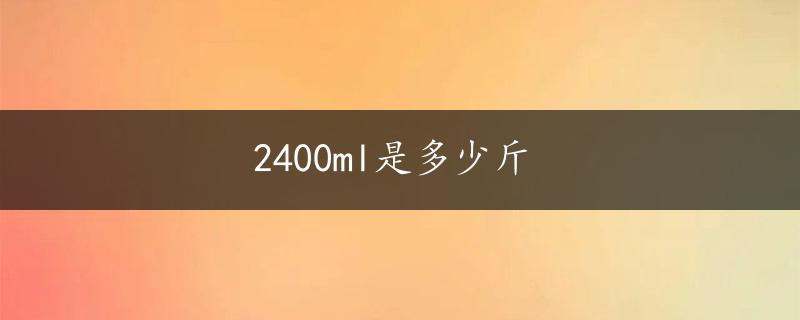 2400ml是多少斤