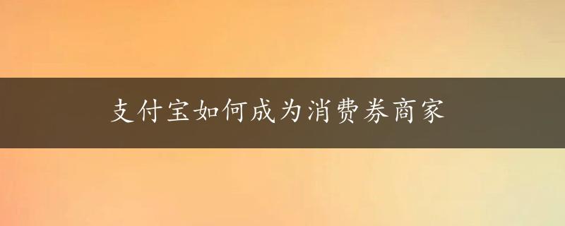 支付宝如何成为消费券商家