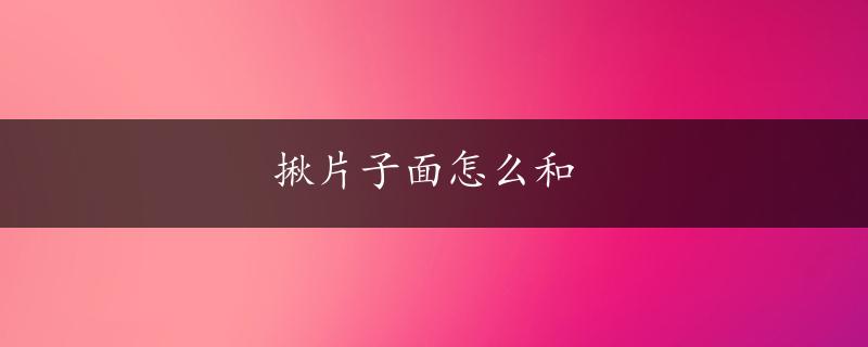 揪片子面怎么和