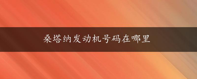 桑塔纳发动机号码在哪里