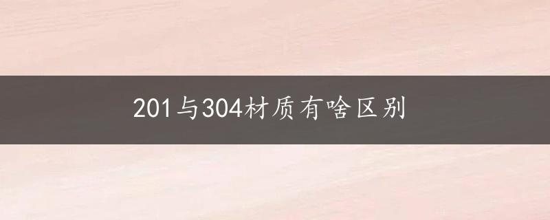 201与304材质有啥区别