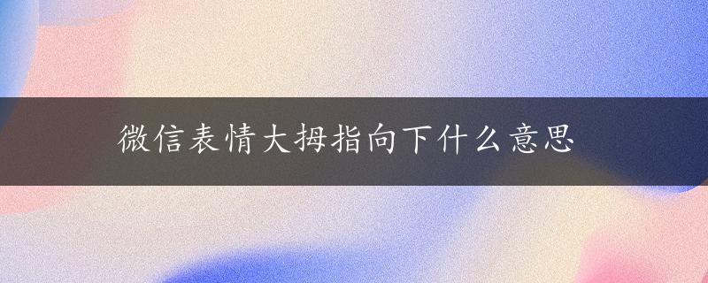 微信表情大拇指向下什么意思