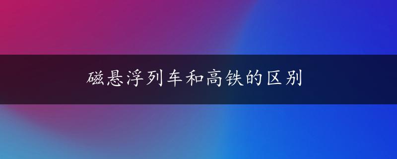 磁悬浮列车和高铁的区别