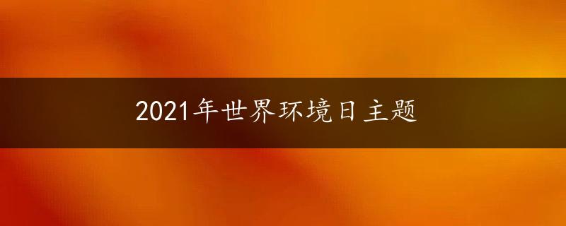 2021年世界环境日主题