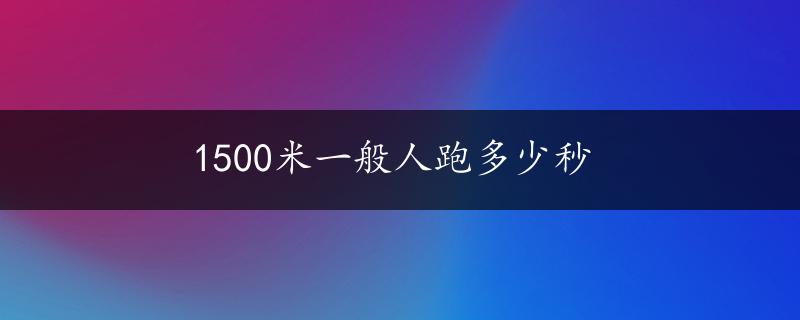 1500米一般人跑多少秒