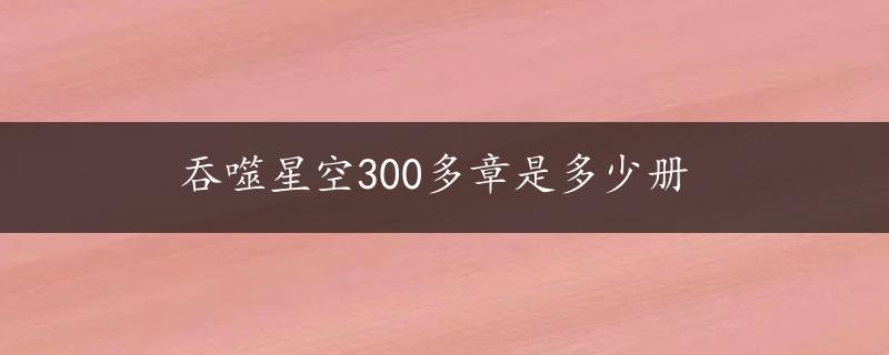 吞噬星空300多章是多少册