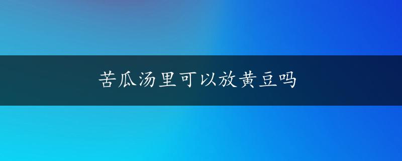 苦瓜汤里可以放黄豆吗