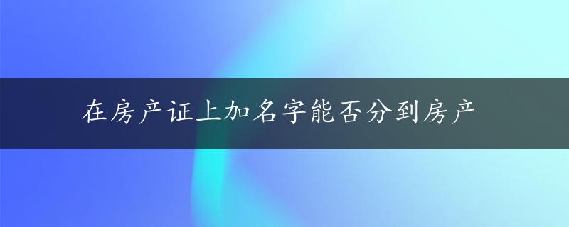 在房产证上加名字能否分到房产