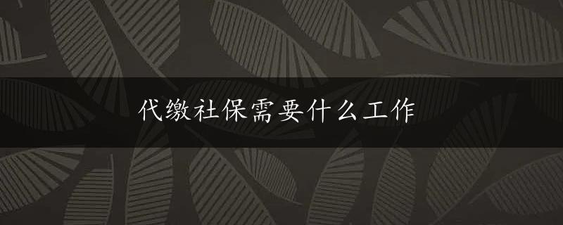 代缴社保需要什么工作