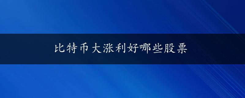 比特币大涨利好哪些股票