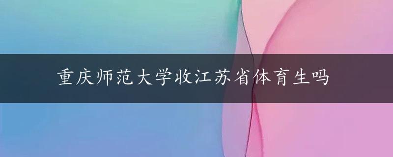 重庆师范大学收江苏省体育生吗