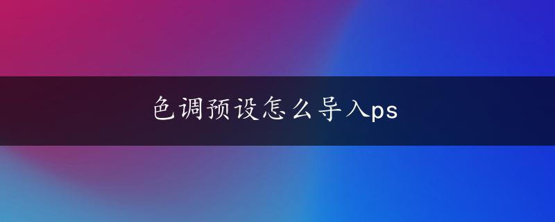 色调预设怎么导入ps