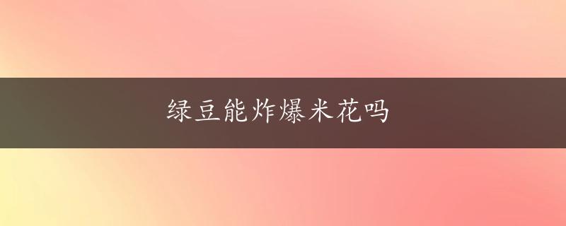 绿豆能炸爆米花吗