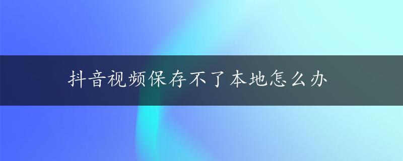 抖音视频保存不了本地怎么办