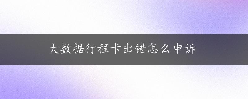 大数据行程卡出错怎么申诉