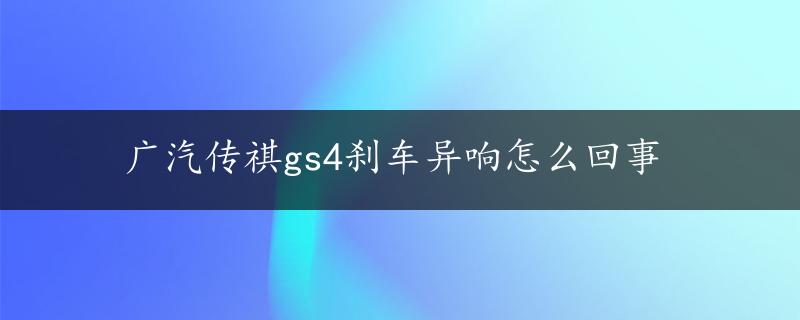 广汽传祺gs4刹车异响怎么回事