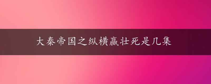 大秦帝国之纵横赢壮死是几集