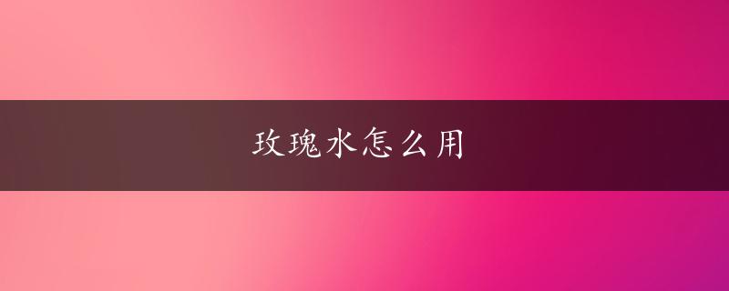 玫瑰水怎么用