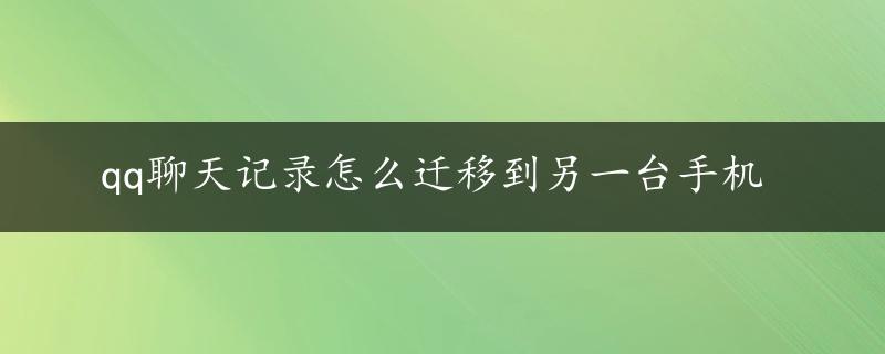 qq聊天记录怎么迁移到另一台手机