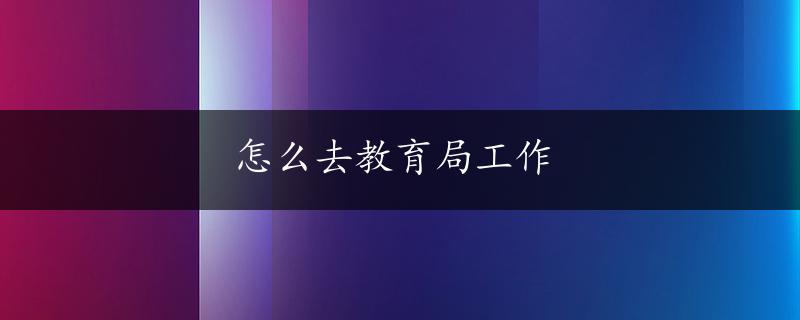 怎么去教育局工作